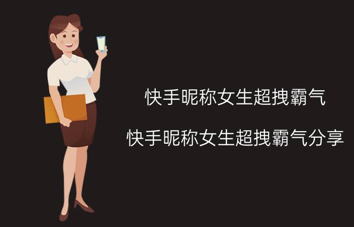 快手昵称女生超拽霸气 快手昵称女生超拽霸气分享